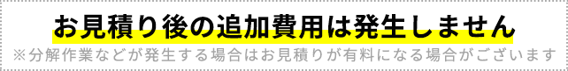 お見積り後の追加費用は発生しません