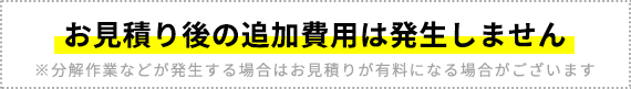 お見積り後の追加費用は発生しません