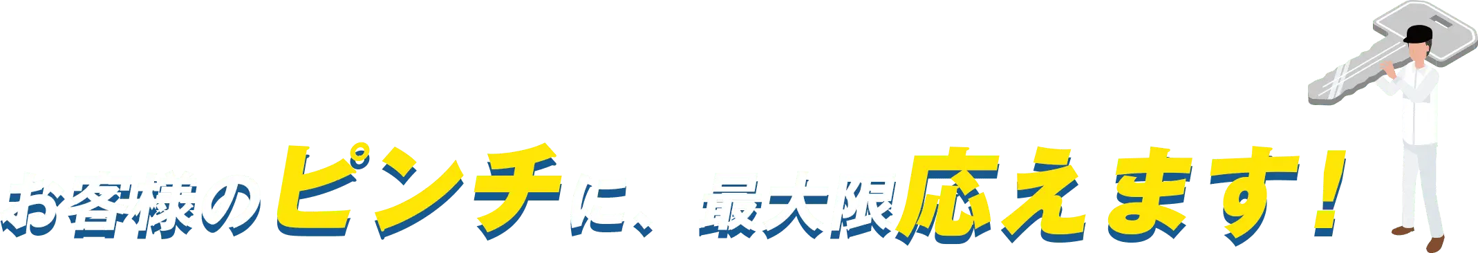 お客様のピンチに、最大限応えます！