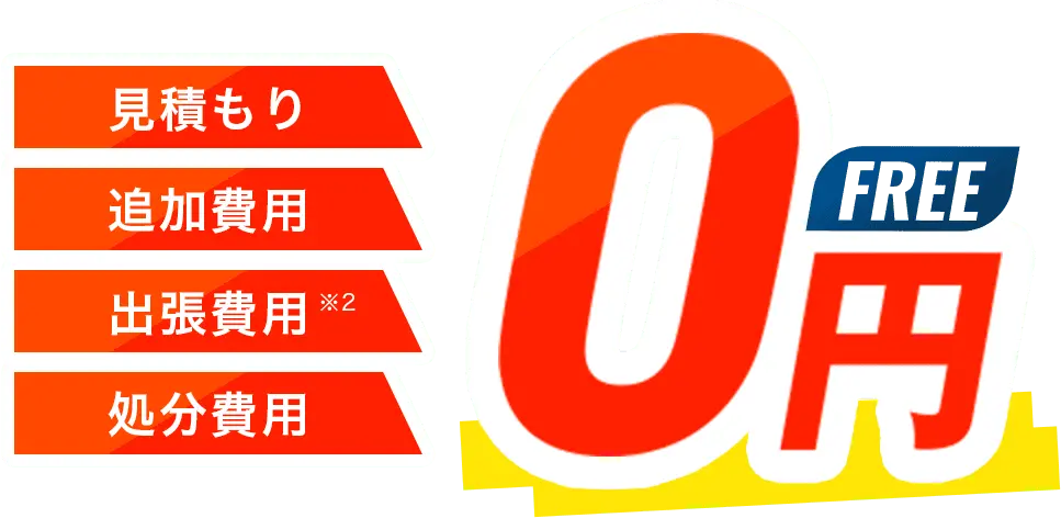 見積もり 追加費用 出張費用※2 処分費用 0円 FREE