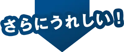 さらにうれしい！